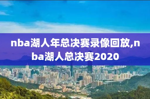 nba湖人年总决赛录像回放,nba湖人总决赛2020