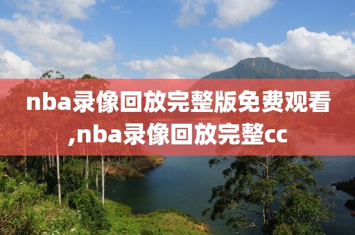 nba录像回放完整版免费观看,nba录像回放完整cc