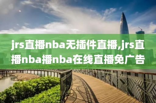 jrs直播nba无插件直播,jrs直播nba播nba在线直播免广告
