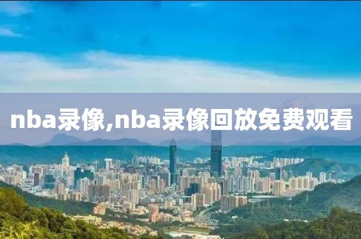 nba录像,nba录像回放免费观看