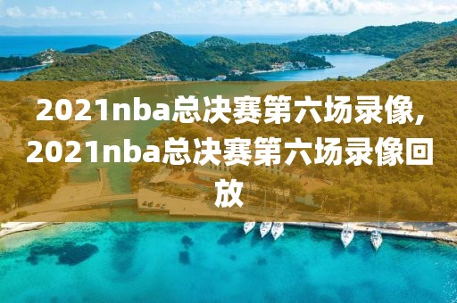 2021nba总决赛第六场录像,2021nba总决赛第六场录像回放