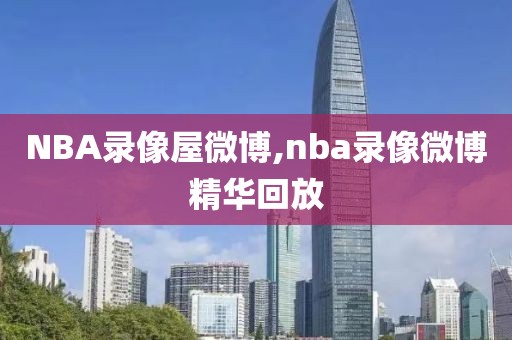NBA录像屋微博,nba录像微博精华回放