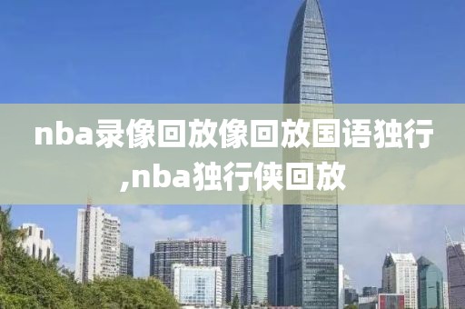 nba录像回放像回放国语独行,nba独行侠回放