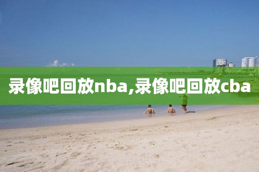 录像吧回放nba,录像吧回放cba