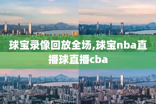 球宝录像回放全场,球宝nba直播球直播cba