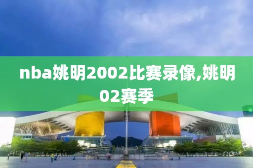 nba姚明2002比赛录像,姚明02赛季