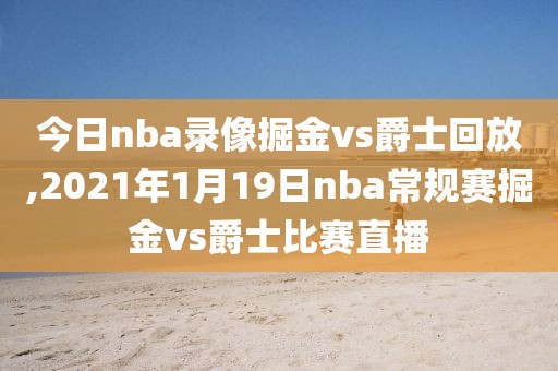 今日nba录像掘金vs爵士回放,2021年1月19日nba常规赛掘金vs爵士比赛直播