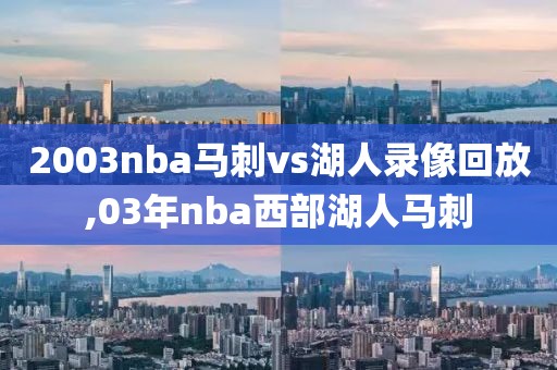 2003nba马刺vs湖人录像回放,03年nba西部湖人马刺