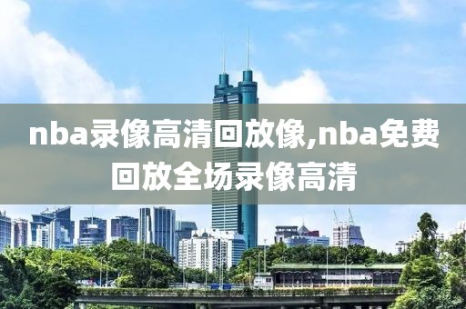 nba录像高清回放像,nba免费回放全场录像高清